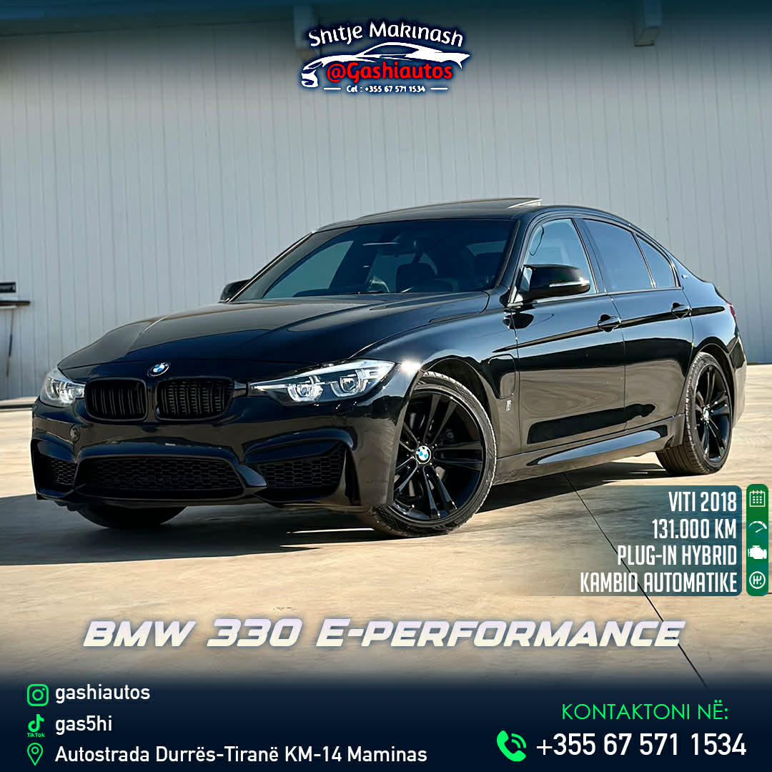 +355675711534
BMW 330 eDRIVE PERFORMANCE
Motorri 2.0 BENZINE + BATERI ELEKTRIKE ME 9.2 kw 
252 KUAJ FUQI
M SPORT PLUS 
BENZIN+HYBRIDE (28 KM AUTONOMI)
KOHA KARIKIMET 2 ORE OSE NE BAZE TE FRENIMEVE GJATE RRUGES 
VITI 2018
131000 KILOMETRA
START/STOP
4 MODALITETE ECJE
AUTOMATIKE 8G ZF
SISTEM MUZIKE 
LED DAYTIME ANGEL EYES 
ADAPTIVE LED FENERET 
BLIND SPOTA 
LANE DEPARTURE WARNING SYSTEM 
BLUETOOTH
NAVIGATOR
LED PARA MBRAPA
STOPAT M SPORT 
M BODY AERODYNAMIC
GOMAT E REJA 2025
DISQET M
BAXHO XHAMI 
SISTEM iDrive
KONSUM MINIMAL (NE MOMENTIN E PERDORJES SE BENZINES DHE BATERIS SE BASHKE RRETH 2.1 L PER 100KM) 
VETEM BENZIN 5.4L NE 100KM 
16500€ i diskutushem