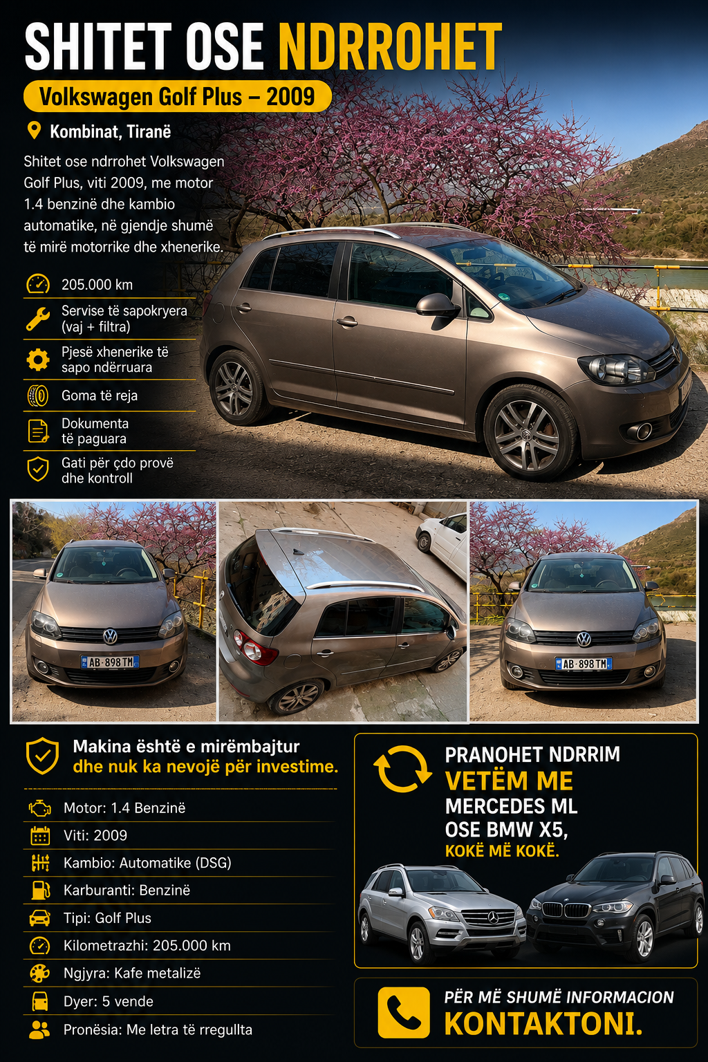 🚗 Shitet ose Ndërrohet Volkswagen Golf Plus 2009 – Automatike (DSG)

Shitet Volkswagen Golf Plus, viti 2009, me motor 1.4 benzinë dhe kambio automatike DSG, në gjendje shumë të mirë motorrike dhe estetike.

✅ 206.000 km originale
✅ Servise të sapokryera (vaj + filtra)
✅ Pjesë xhenerike të sapo ndërruara
✅ Goma të reja
✅ Dokumenta të paguara
✅ 5 vende
✅ Ngjyrë kafe metalizé
✅ Makina nuk ka nevojë për asnjë investim – gati për t’u përdorur.

📍 Kombinat, Tiranë

🔄 Pranohet ndërrim vetëm me Mercedes ML ose BMW X5, kokë më kokë.

📞 Për më shumë informacion ose për ta parë nga afër, kontaktoni 
⸻