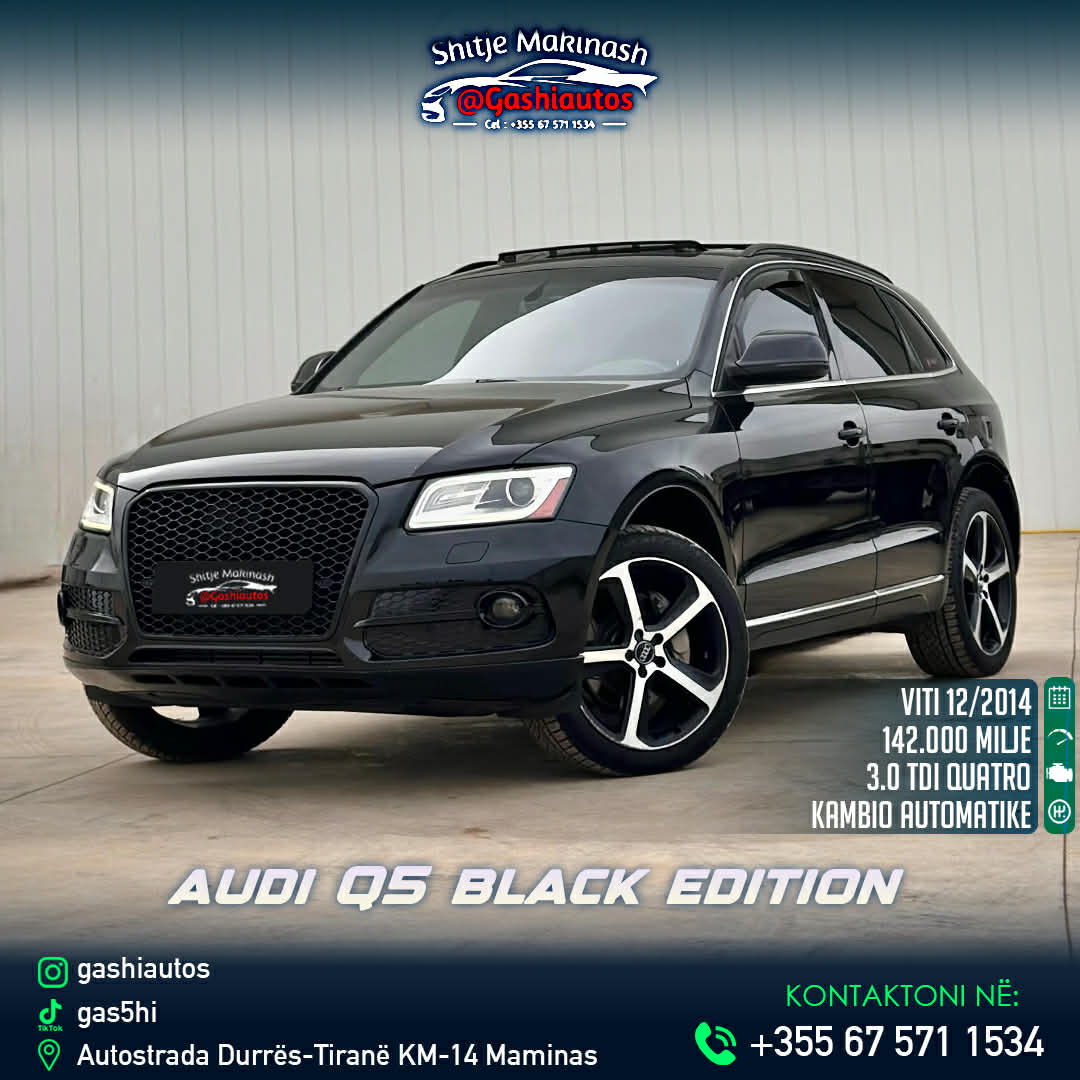 AUDI Q5 QUATRRO PREMIUM PLUS EDITION
VITI 2014 (full opsion)
MOTORR 3.0 NAFT
140 MILJE ME GARANCI
KAMBIO AUTOMAT
FULL PANORAM
SENSOR PARKIMI
KAMAER PARKIMI
NAVIGATOR
XHAMA TE ZI ORIGJINAL
KEY LESS GO
HILL DESCENT CONTROL
START STOP
MARMITA ME ZHURM
KOMANDA NE TIMON
DISQE CNC GOMA TE REJA 100%
BAGAZH HAPJE MBYLLJE ME BUTON
MODELI LED PARA MBRAPA
FENER ME LUPA
DRITAT XENO BI XENO
SE DILE ME MEMORJE
SENDILE FRYRJE SHFRYRJE
SENDILE ME NGROHJE
INTERIORI LEKURE KAFE
ME DOGANE TE PAGUAR
E GATSHME PER CDO LLOJ PROVE
CMIMI 13500  I DISKUTUSHEM